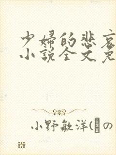 少妇的悲哀榆木小说全文免费阅读笔趣阁下载