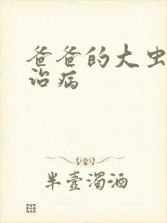 爸爸的大虫给你治病