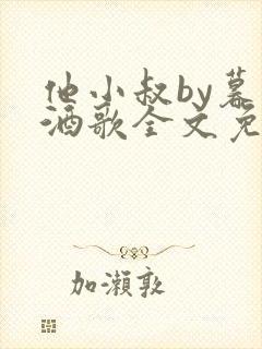 他小叔by暮色酒歌全文免费阅读