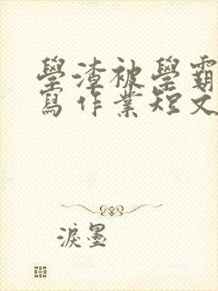 学渣被学霸压着写作业短文