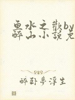 鱼水之欢by狄醉山小说免费阅读