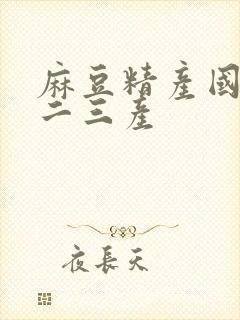 麻豆精产国品一二三产