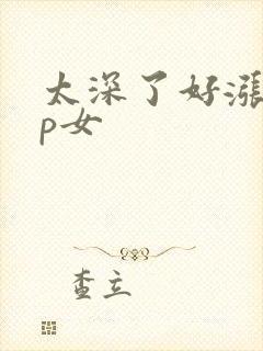 太深了好涨疼np女