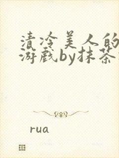 清冷美人的神奇游戏by抹茶冰沙txt