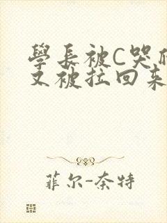 学长被C哭爬走又被拉回来
