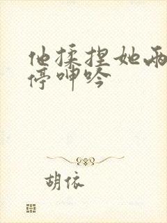 他揉捏她两乳不停呻吟