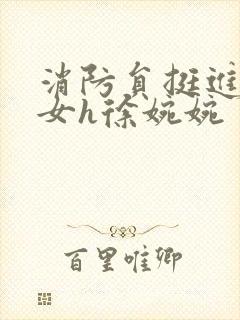 消防员挺进乖乖女h徐婉婉