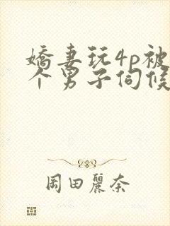 娇妻玩4p被3个男子伺候91