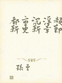 都市沉浮超前最新更新章节