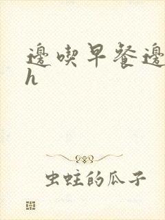 边吃早餐边肉她h