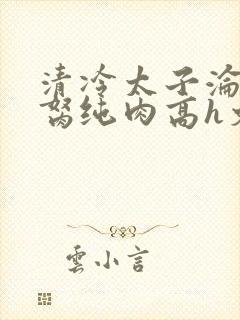 清冷太子沦为禁胬纯肉高h文