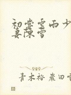 初尝云雨少妇人妻陈雪