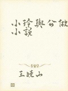 小玲与公做爰小小说