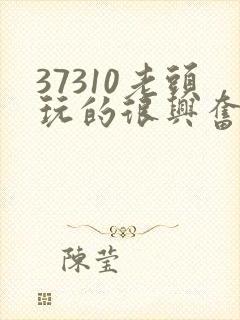 37310老头玩的很兴奋