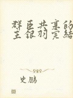 群臣共享的小公主银羽完结了吗