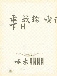 乖 放松 吃得下 H