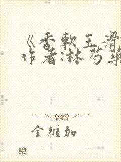 《香软玉滑》 作者:林芍药