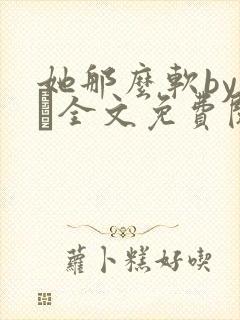 她那么软by今婳全文免费阅读