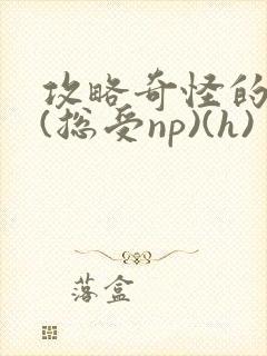 攻略奇怪的世界(总受np)(h)