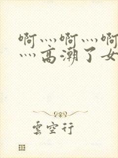 啊灬啊灬啊灬快灬高潮了女