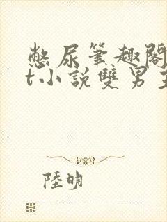 憋尿笔趣阁txt小说双男主