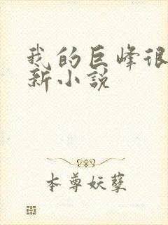 我的巨峰很软最新小说