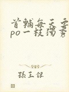 首辅每天要不够po一枝独秀