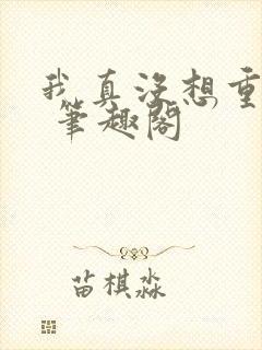 我真没想重生啊 笔趣阁