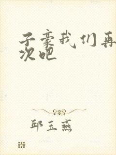 子豪我们再做一次吧