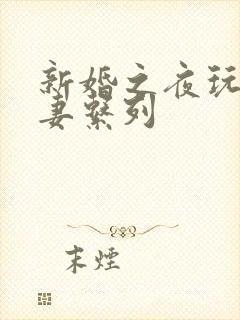 新婚之夜玩弄人妻系列