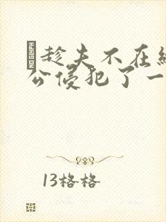 巜趁夫不在给给公侵犯了一天