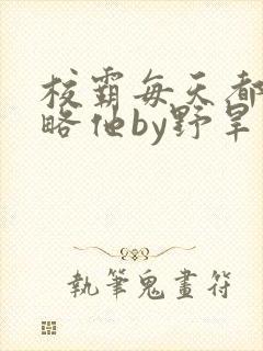 校霸每天都想攻略他by野旱烟