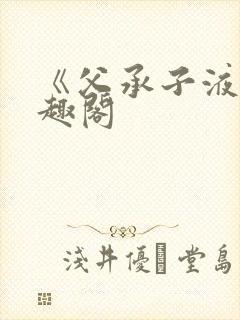 《父承子液》笔趣阁