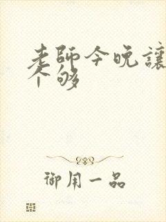 老师今晚让你爽个够