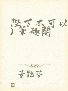 陛下不可以(限) 笔趣阁