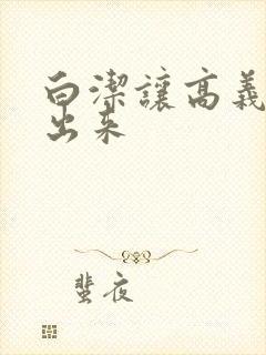 白洁让高义别拔出来