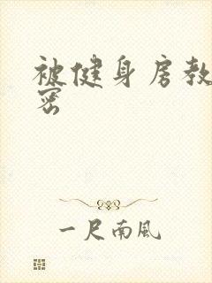 被健身房教练秘密