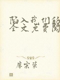 陷入我们的热恋全文免费阅读