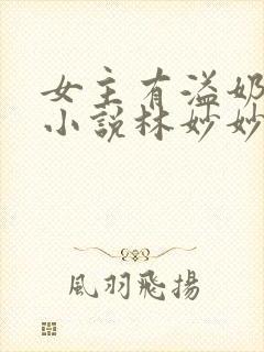 女主有溢奶症的小说林妙妙