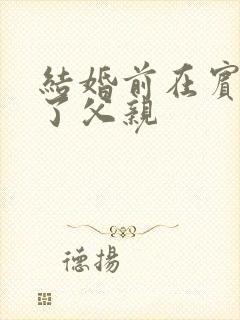 结婚前在宾馆给了父亲