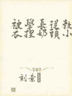 被学长从教室扒衣捏奶头小说