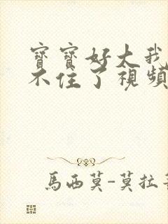 宝宝好大我都握不住了视频