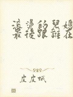 滚烫的儿媳陈菲最后跟谁在一起了