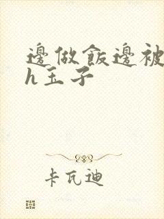 边做饭边被躁高h玉子