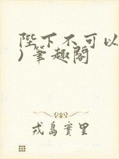 陛下不可以(限) 笔趣阁