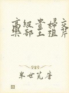 高级贵妇交换俱乐部王祖芹