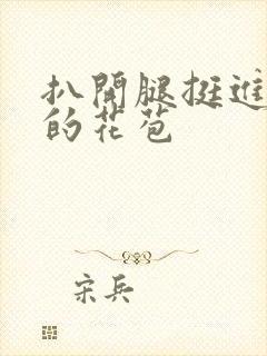 扒开腿挺进湿润的花苞