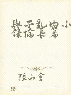 与子乱肉小说目录伦长篇