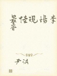 最佳现场李晟张睿