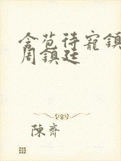 含苞待宠镇国公周镇廷